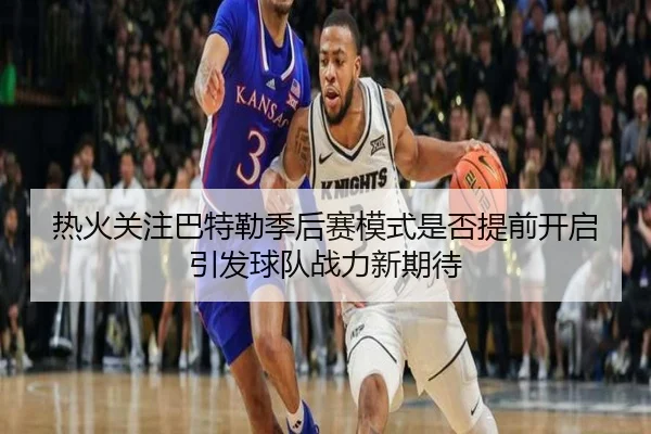 热火关注巴特勒季后赛模式是否提前开启引发球队战力新期待 | kaiyun