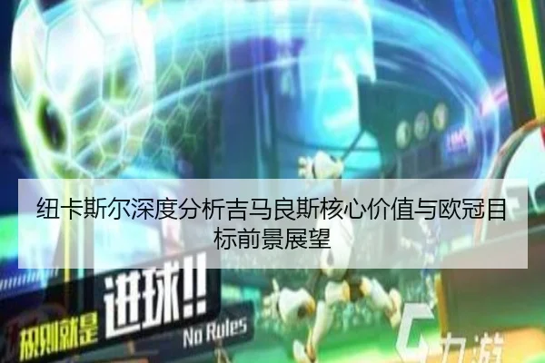 纽卡斯尔深度分析吉马良斯核心价值与欧冠目标前景展望 | kaiyun