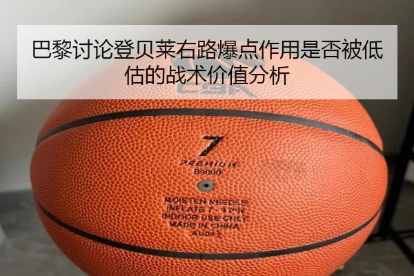 巴黎讨论登贝莱右路爆点作用是否被低估的战术价值分析 | kaiyun