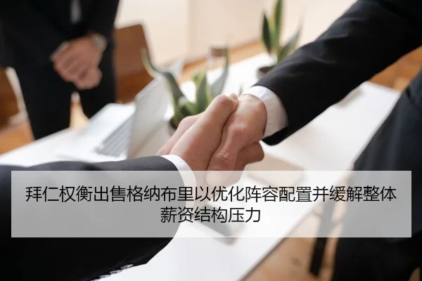 拜仁权衡出售格纳布里以优化阵容配置并缓解整体薪资结构压力 | kaiyun