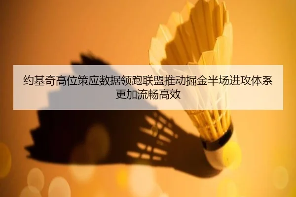 约基奇高位策应数据领跑联盟推动掘金半场进攻体系更加流畅高效 | kaiyun