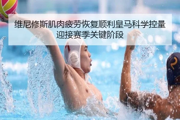 维尼修斯肌肉疲劳恢复顺利皇马科学控量迎接赛季关键阶段 | kaiyun